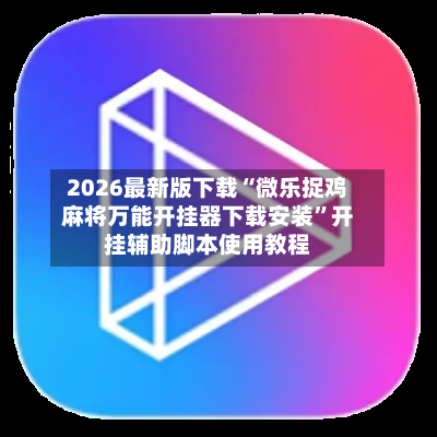 2026最新版下载“微乐捉鸡麻将万能开挂器下载安装”开挂辅助脚本使用教程-第1张图片