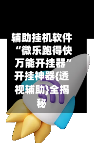 辅助挂机软件“微乐跑得快万能开挂器”开挂神器{透视辅助}全揭秘-第2张图片
