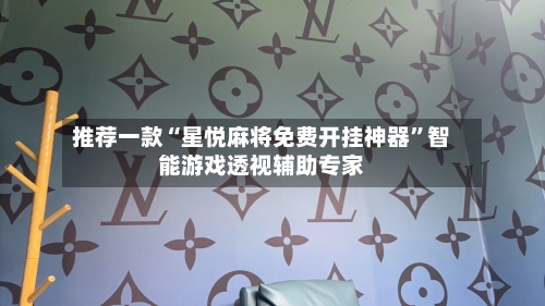 推荐一款“星悦麻将免费开挂神器	”智能游戏透视辅助专家-第1张图片