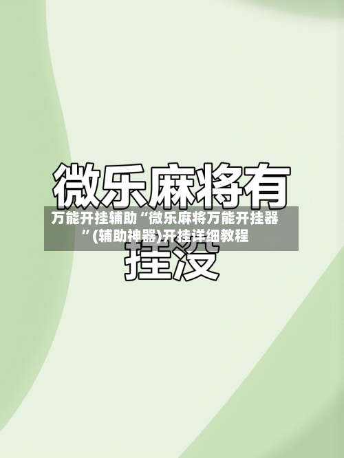万能开挂辅助“微乐麻将万能开挂器	”(辅助神器)开挂详细教程-第2张图片