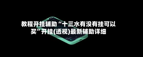 教程开挂辅助“十三水有没有挂可以买”开挂(透视)最新辅助详细-第2张图片