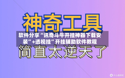 软件分享“讯奇斗牛开挂神器下载安装”+透视挂	”开挂辅助软件教程-第1张图片