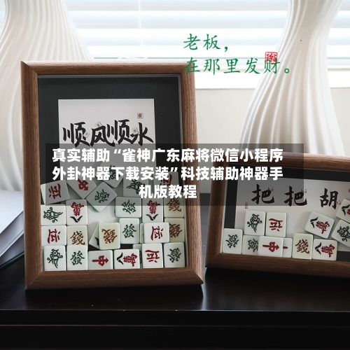 真实辅助“雀神广东麻将微信小程序外卦神器下载安装	”科技辅助神器手机版教程-第2张图片