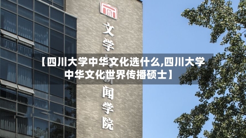 【四川大学中华文化选什么,四川大学中华文化世界传播硕士】-第1张图片