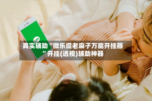 真实辅助“微乐捉老麻子万能开挂器”开挂(透视)辅助神器-第1张图片