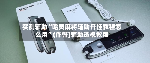 实测辅助“哈灵麻将辅助开挂教程怎么用”(作弊)辅助透视教程-第1张图片