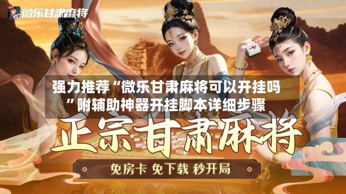 强力推荐“微乐甘肃麻将可以开挂吗	”附辅助神器开挂脚本详细步骤-第1张图片