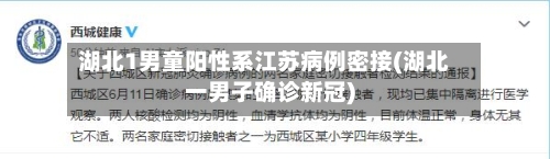 湖北1男童阳性系江苏病例密接(湖北一男子确诊新冠)-第1张图片