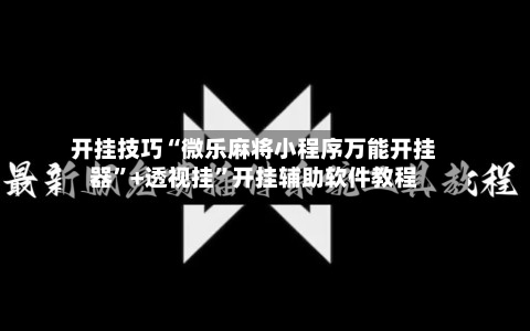开挂技巧“微乐麻将小程序万能开挂器”+透视挂”开挂辅助软件教程-第3张图片