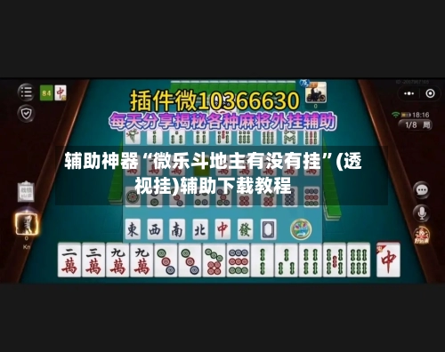 辅助神器“微乐斗地主有没有挂	”(透视挂)辅助下载教程-第2张图片