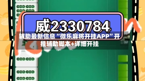 辅助最新信息“微乐麻将开挂APP	”开挂辅助脚本+详细开挂-第1张图片