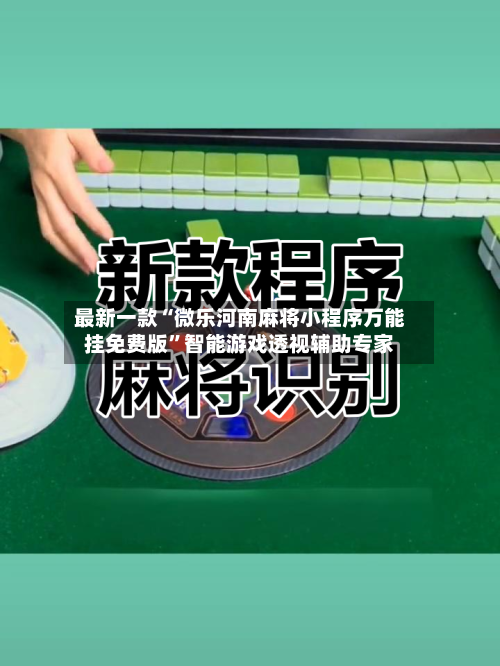 最新一款“微乐河南麻将小程序万能挂免费版	”智能游戏透视辅助专家-第3张图片