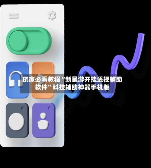 玩家必看教程“新星游开挂透视辅助软件”科技辅助神器手机版-第2张图片
