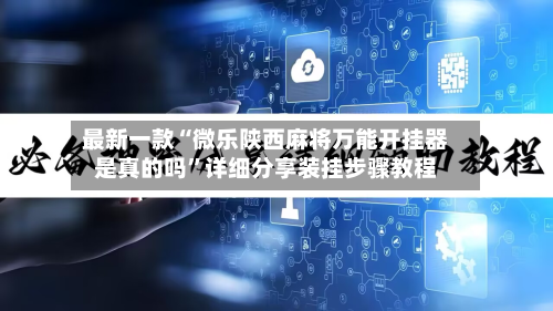 最新一款“微乐陕西麻将万能开挂器是真的吗	”详细分享装挂步骤教程-第1张图片
