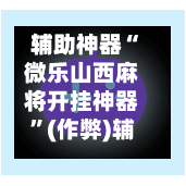 辅助神器“微乐山西麻将开挂神器”(作弊)辅助透视教程-第1张图片