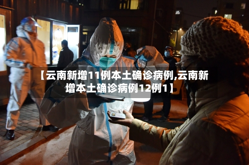 【云南新增11例本土确诊病例,云南新增本土确诊病例12例1】-第1张图片