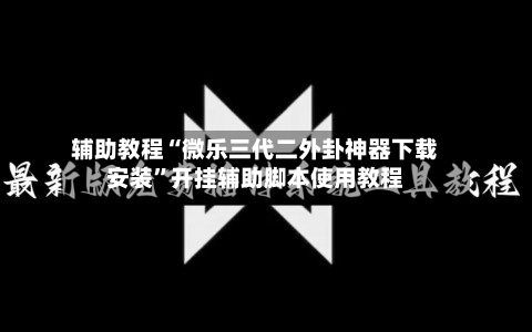 辅助教程“微乐三代二外卦神器下载安装”开挂辅助脚本使用教程-第1张图片