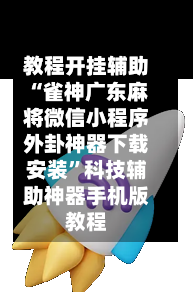 教程开挂辅助“雀神广东麻将微信小程序外卦神器下载安装”科技辅助神器手机版教程-第1张图片