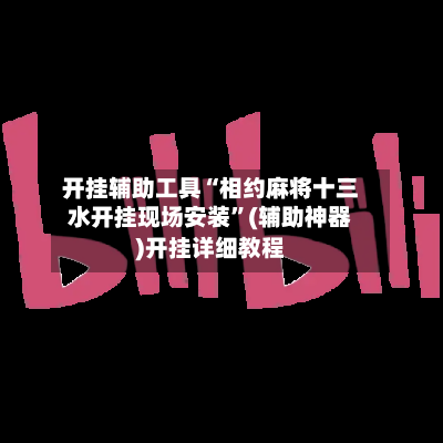 开挂辅助工具“相约麻将十三水开挂现场安装”(辅助神器)开挂详细教程-第2张图片
