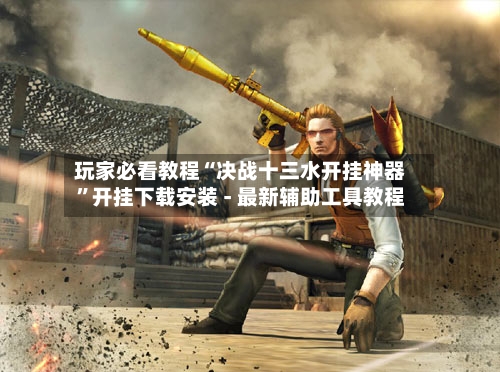 玩家必看教程“决战十三水开挂神器	”开挂下载安装 - 最新辅助工具教程-第2张图片