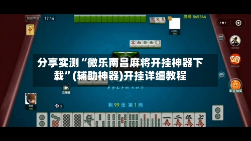 分享实测“微乐南昌麻将开挂神器下载”(辅助神器)开挂详细教程-第1张图片