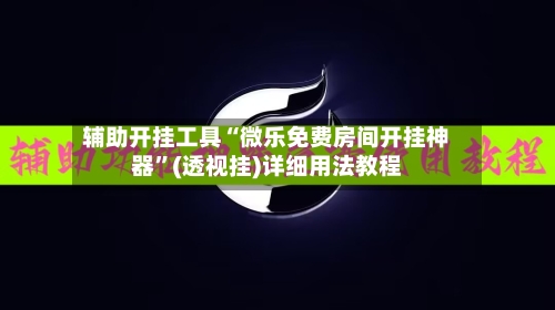 辅助开挂工具“微乐免费房间开挂神器”(透视挂)详细用法教程-第2张图片