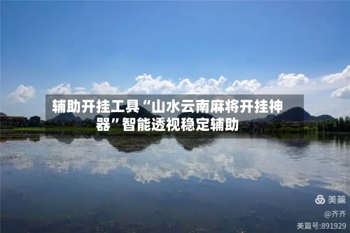 辅助开挂工具“山水云南麻将开挂神器	”智能透视稳定辅助-第3张图片