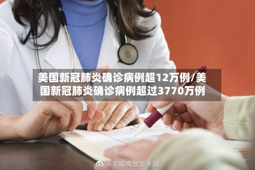 美国新冠肺炎确诊病例超12万例/美国新冠肺炎确诊病例超过3770万例-第1张图片