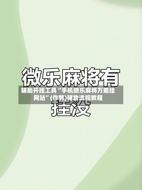 辅助开挂工具“手机微乐麻将万能挂网站”(作弊)辅助透视教程-第2张图片