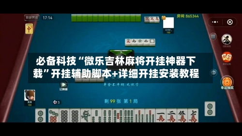 必备科技“微乐吉林麻将开挂神器下载”开挂辅助脚本+详细开挂安装教程-第1张图片