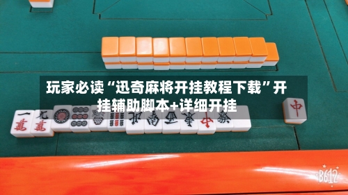 玩家必读“迅奇麻将开挂教程下载”开挂辅助脚本+详细开挂-第1张图片