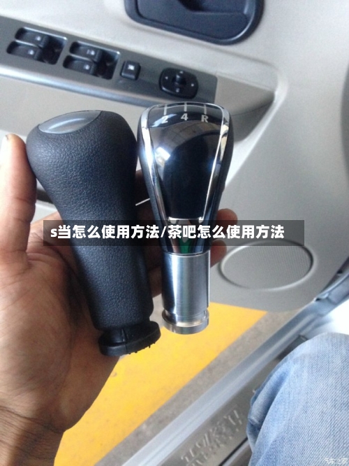 s当怎么使用方法/茶吧怎么使用方法-第1张图片