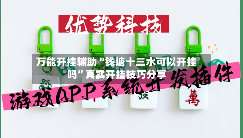 万能开挂辅助“钱塘十三水可以开挂吗	”真实开挂技巧分享-第1张图片