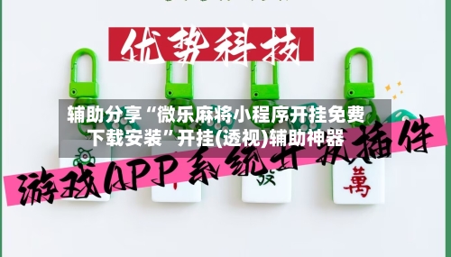 辅助分享“微乐麻将小程序开挂免费下载安装”开挂(透视)辅助神器-第1张图片