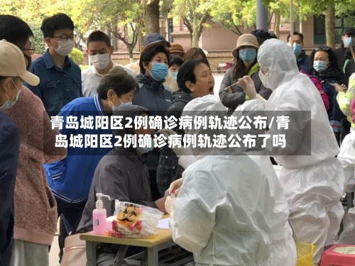 青岛城阳区2例确诊病例轨迹公布/青岛城阳区2例确诊病例轨迹公布了吗-第2张图片
