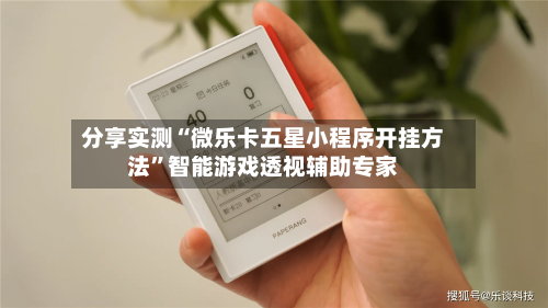 分享实测“微乐卡五星小程序开挂方法”智能游戏透视辅助专家-第1张图片