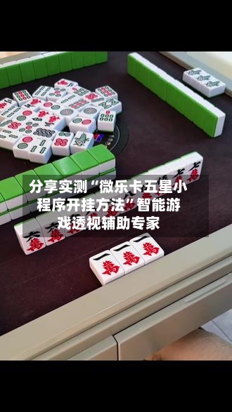 分享实测“微乐卡五星小程序开挂方法”智能游戏透视辅助专家-第3张图片