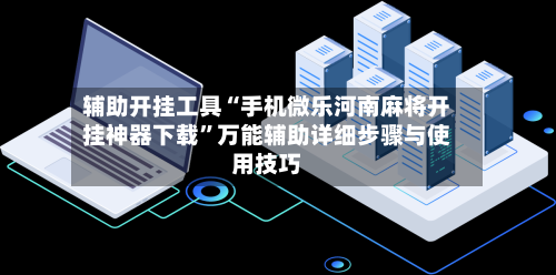 辅助开挂工具“手机微乐河南麻将开挂神器下载”万能辅助详细步骤与使用技巧-第1张图片