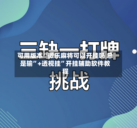 可用版本“微乐麻将可以开挂吗 总是输	”+透视挂”开挂辅助软件教程-第1张图片