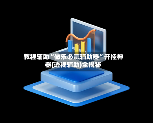 教程辅助“微乐必赢辅助器”开挂神器{透视辅助}全揭秘-第1张图片