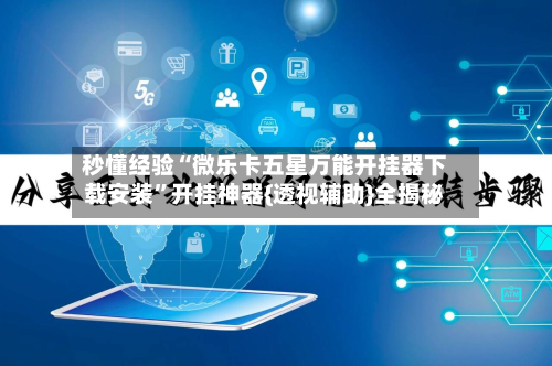 秒懂经验“微乐卡五星万能开挂器下载安装”开挂神器{透视辅助}全揭秘-第1张图片