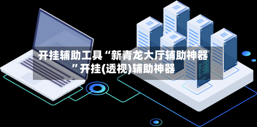 开挂辅助工具“新青龙大厅辅助神器”开挂(透视)辅助神器-第1张图片