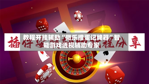 教程开挂辅助“微乐掼蛋记牌器”智能游戏透视辅助专家-第2张图片