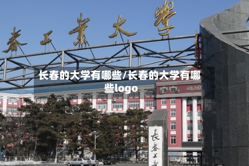 长春的大学有哪些/长春的大学有哪些logo-第1张图片