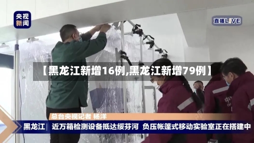 【黑龙江新增16例,黑龙江新增79例】-第1张图片