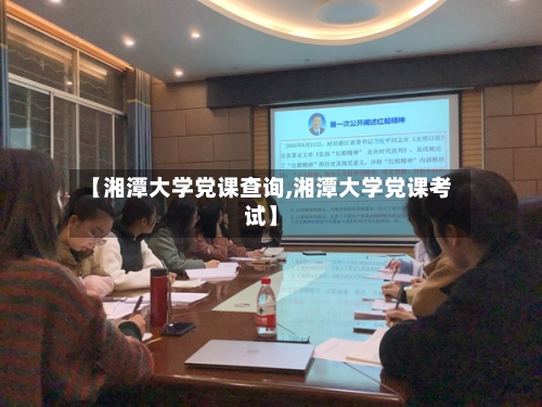 【湘潭大学党课查询,湘潭大学党课考试】-第2张图片
