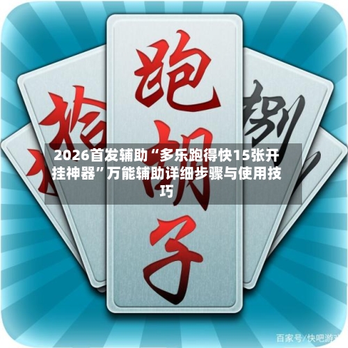 2026首发辅助“多乐跑得快15张开挂神器”万能辅助详细步骤与使用技巧-第3张图片