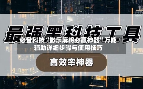 必备科技“微乐麻将必赢神器	”万能辅助详细步骤与使用技巧-第2张图片