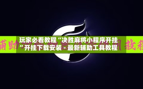 玩家必看教程“决胜麻将小程序开挂”开挂下载安装 - 最新辅助工具教程-第2张图片