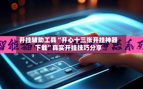 开挂辅助工具“开心十三张开挂神器下载”真实开挂技巧分享-第2张图片